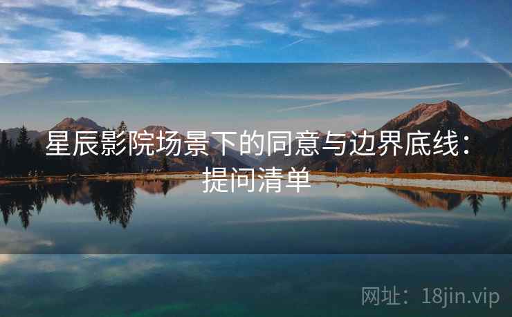 星辰影院场景下的同意与边界底线：提问清单
