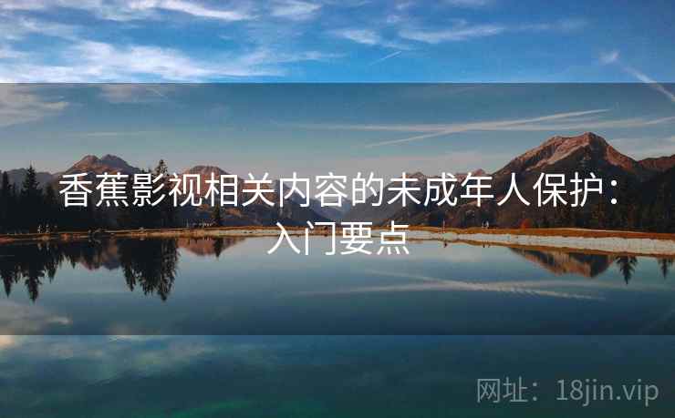 香蕉影视相关内容的未成年人保护：入门要点
