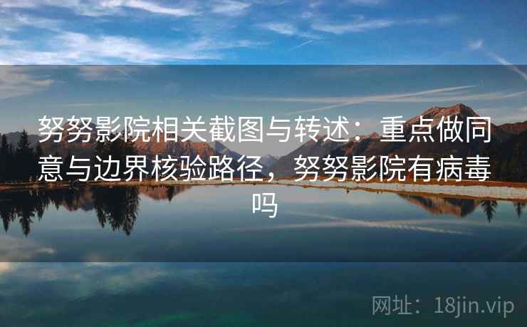 努努影院相关截图与转述:重点做同意与边界核验路径,努努影院有病毒吗 努努影院相关截图与转述:重点做同意与边界核验路径,努努影院有病毒吗