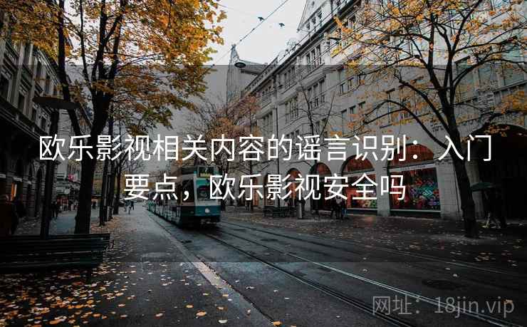 欧乐影视相关内容的谣言识别：入门要点，欧乐影视安全吗