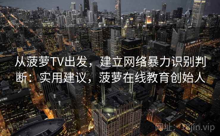 从菠萝TV出发，建立网络暴力识别判断：实用建议，菠萝在线教育创始人