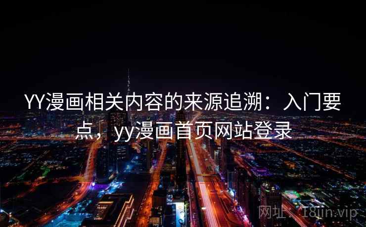 YY漫画相关内容的来源追溯：入门要点，yy漫画首页网站登录