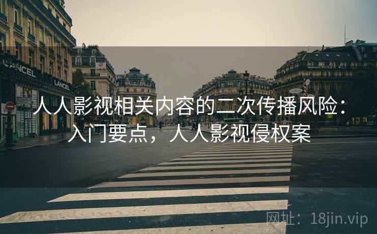 人人影视相关内容的二次传播风险：入门要点，人人影视侵权案