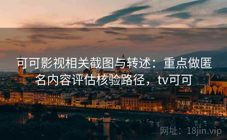 可可影视相关截图与转述:重点做匿名内容评估核验路径,tv可可 可可影视相关截图与转述:重点做匿名内容评估核验路径,tv可可