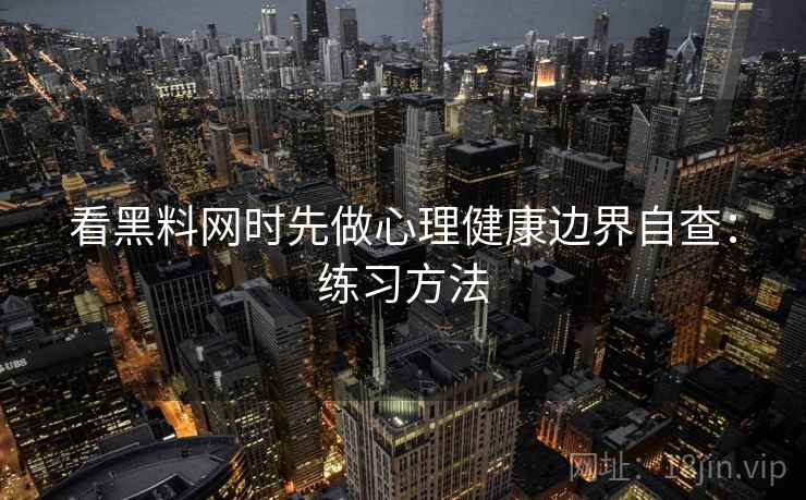 看黑料网时先做心理健康边界自查：练习方法