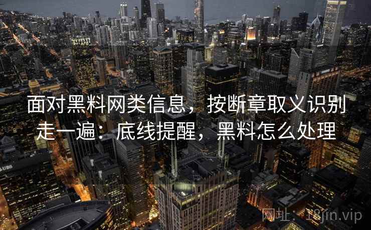 面对黑料网类信息,按断章取义识别走一遍:底线提醒,黑料怎么处理 面对黑料网类信息,按断章取义识别走一遍:底线提醒,黑料怎么处理