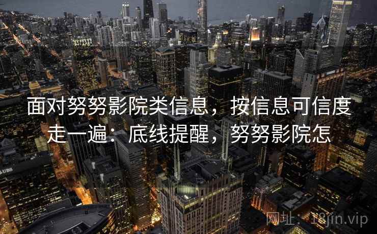 面对努努影院类信息，按信息可信度走一遍：底线提醒，努努影院怎