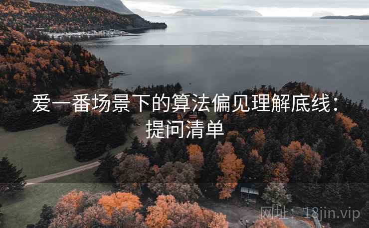 爱一番场景下的算法偏见理解底线：提问清单