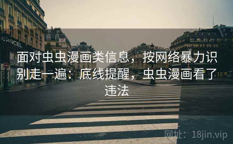 面对虫虫漫画类信息，按网络暴力识别走一遍：底线提醒，虫虫漫画看了违法