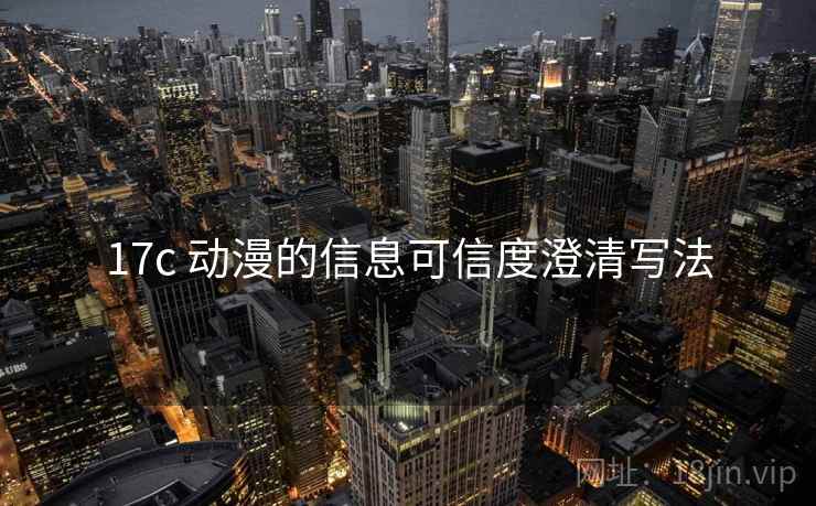 17c 动漫的信息可信度澄清写法