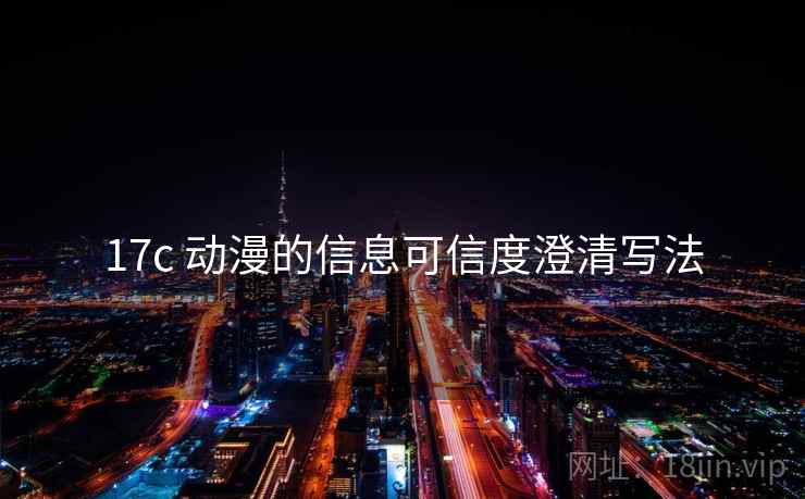 17c 动漫的信息可信度澄清写法