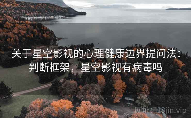 关于星空影视的心理健康边界提问法：判断框架，星空影视有病毒吗