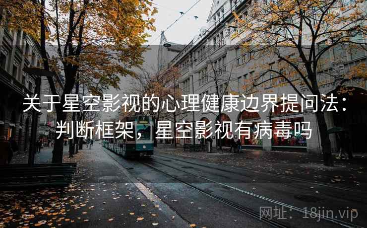 关于星空影视的心理健康边界提问法：判断框架，星空影视有病毒吗