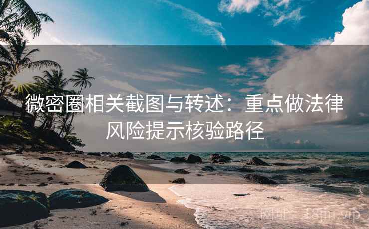 微密圈相关截图与转述：重点做法律风险提示核验路径