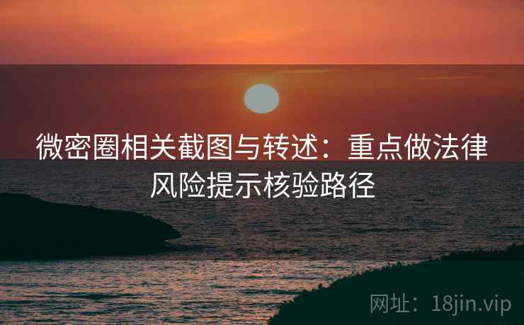 微密圈相关截图与转述：重点做法律风险提示核验路径