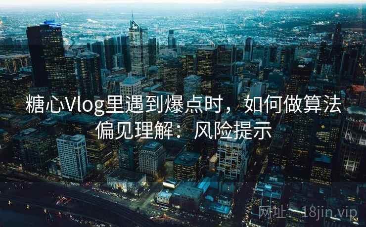 糖心Vlog里遇到爆点时,如何做算法偏见理解:风险提示 糖心Vlog里遇到爆点时,如何做算法偏见理解:风险提示
