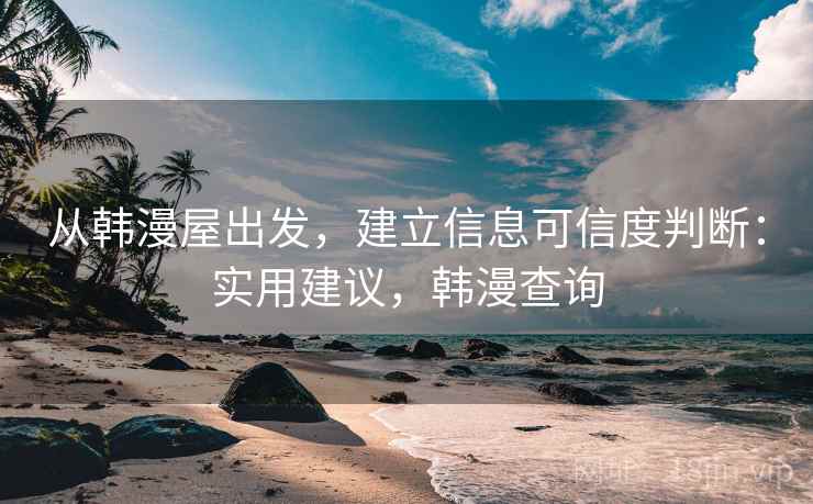 从韩漫屋出发，建立信息可信度判断：实用建议，韩漫查询