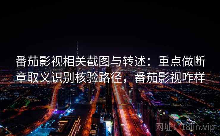 番茄影视相关截图与转述：重点做断章取义识别核验路径，番茄影视咋样