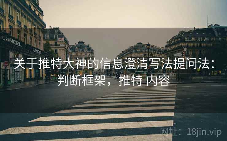 关于推特大神的信息澄清写法提问法：判断框架，推特 内容