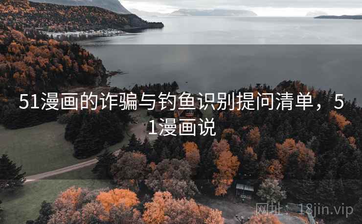 51漫画的诈骗与钓鱼识别提问清单，51漫画说