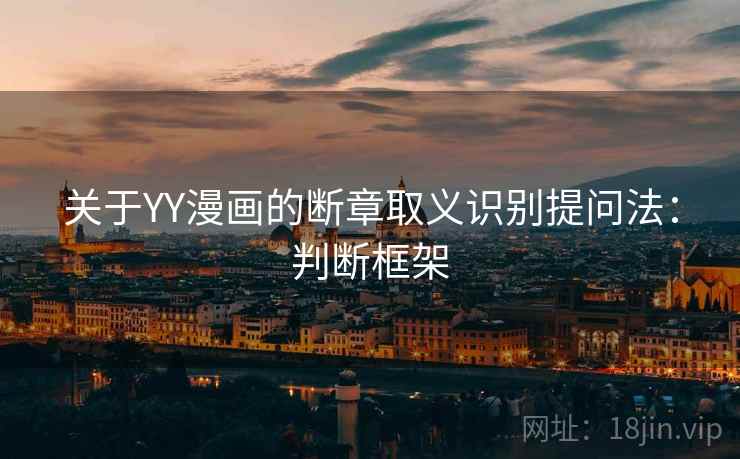 关于YY漫画的断章取义识别提问法：判断框架