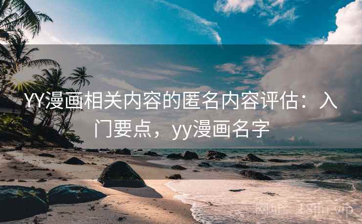YY漫画相关内容的匿名内容评估：入门要点，yy漫画名字