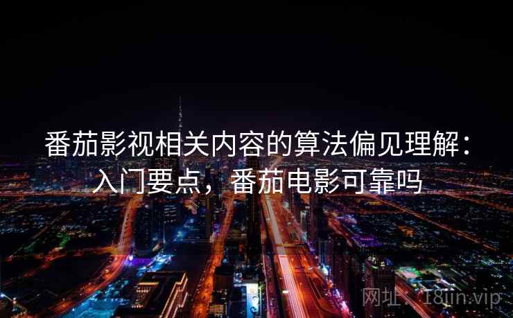 番茄影视相关内容的算法偏见理解：入门要点，番茄电影可靠吗