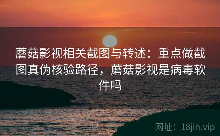 蘑菇影视相关截图与转述:重点做截图真伪核验路径,蘑菇影视是病毒软件吗 蘑菇影视相关截图与转述:重点做截图真伪核验路径,蘑菇影视是病毒软件吗