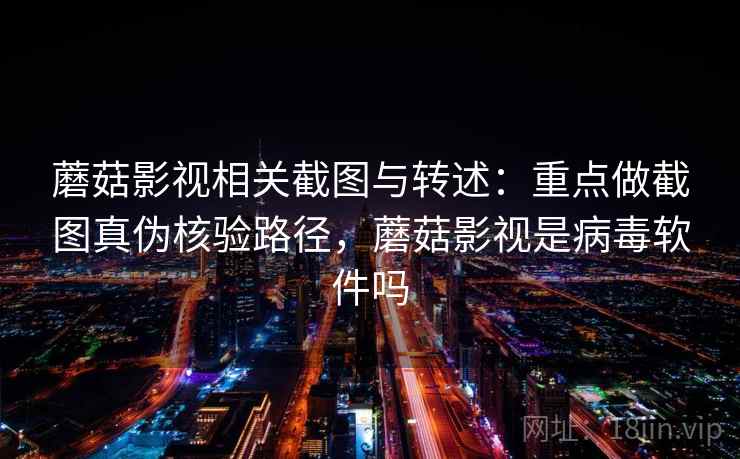 蘑菇影视相关截图与转述:重点做截图真伪核验路径,蘑菇影视是病毒软件吗 蘑菇影视相关截图与转述:重点做截图真伪核验路径,蘑菇影视是病毒软件吗