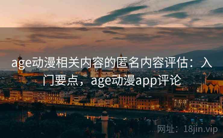 age动漫相关内容的匿名内容评估:入门要点,age动漫app评论 age动漫相关内容的匿名内容评估:入门要点,age动漫app评论