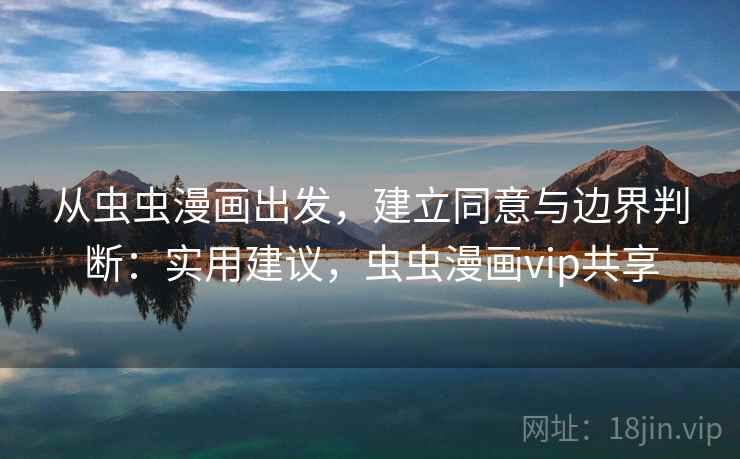 从虫虫漫画出发,建立同意与边界判断:实用建议,虫虫漫画vip共享 从虫虫漫画出发,建立同意与边界判断:实用建议,虫虫漫画vip共享