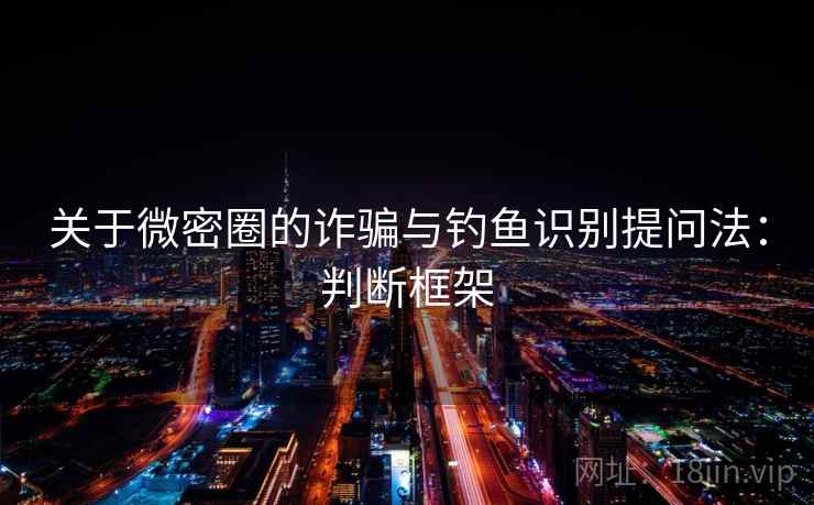 关于微密圈的诈骗与钓鱼识别提问法:判断框架 关于微密圈的诈骗与钓鱼识别提问法:判断框架