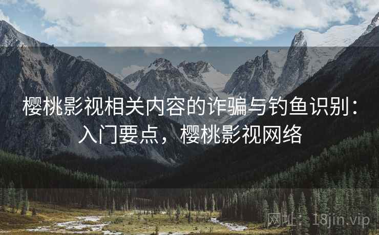 樱桃影视相关内容的诈骗与钓鱼识别:入门要点,樱桃影视网络 樱桃影视相关内容的诈骗与钓鱼识别:入门要点,樱桃影视网络